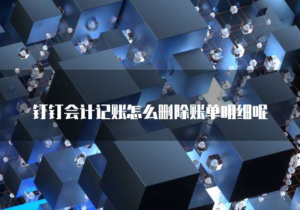 钉钉会计记账怎么删除账单明细呢