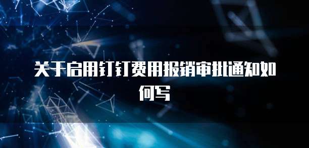关于启用钉钉费用报销审批通知如何写
