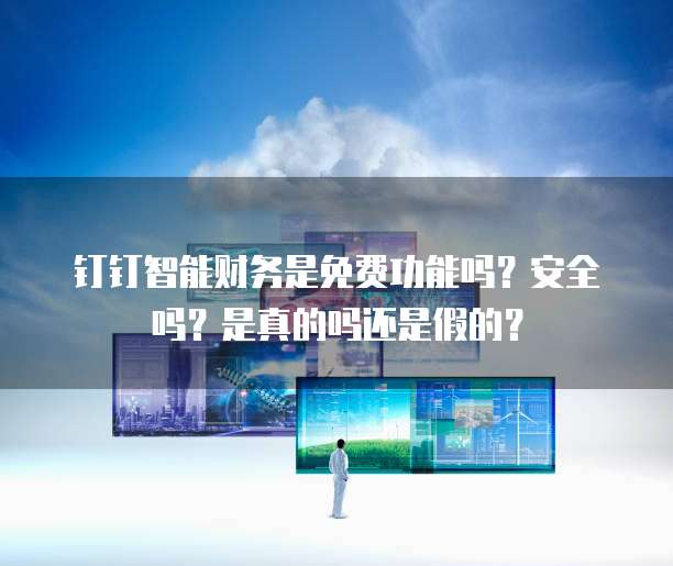 钉钉智能财务是免费功能吗?安全吗?是真的吗还是假的?