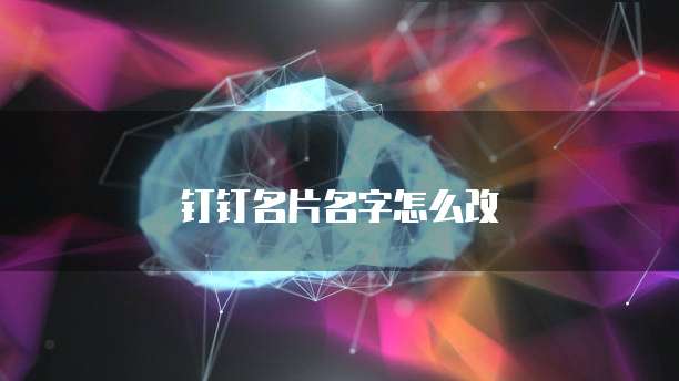 钉钉名片名字怎么改