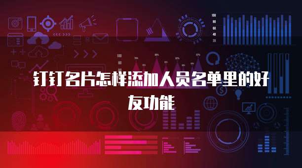 钉钉名片怎样添加人员名单里的好友功能
