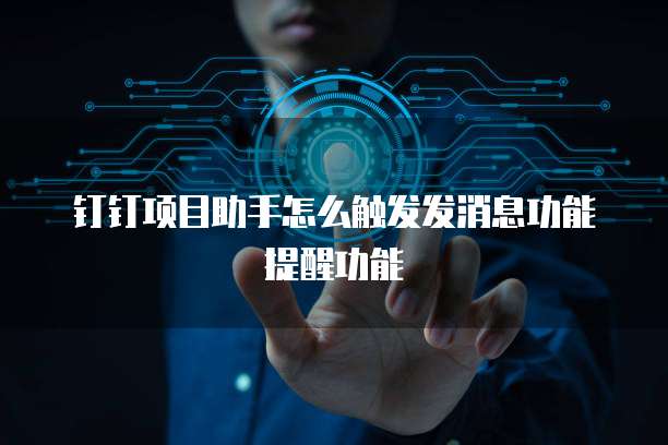 钉钉项目助手怎么触发发消息功能提醒功能