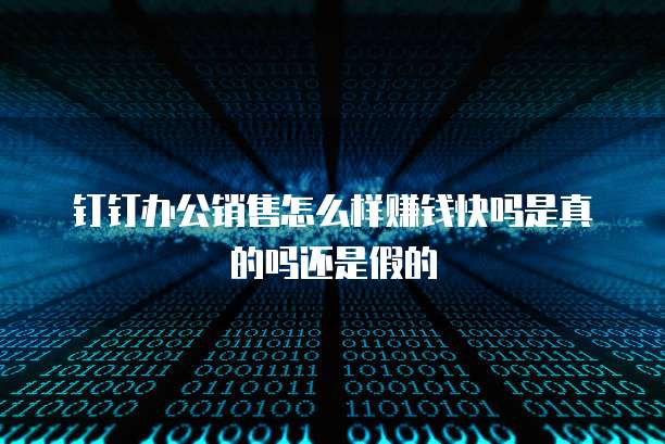钉钉办公销售怎么样赚钱快吗是真的吗还是假的