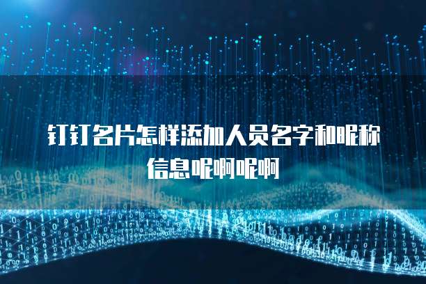 钉钉名片怎样添加人员名字和昵称信息呢啊呢啊