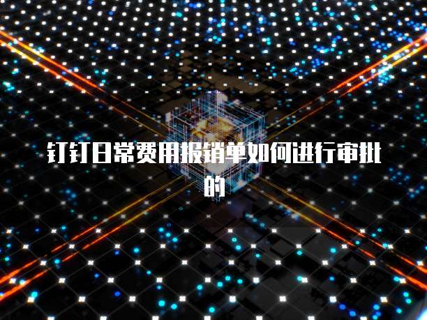 钉钉日常费用报销单如何进行审批的