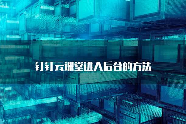 钉钉云课堂进入后台的方法