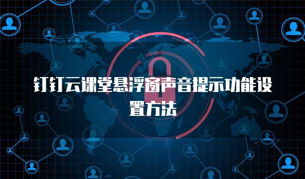 钉钉云课堂悬浮窗声音提示功能设置方法