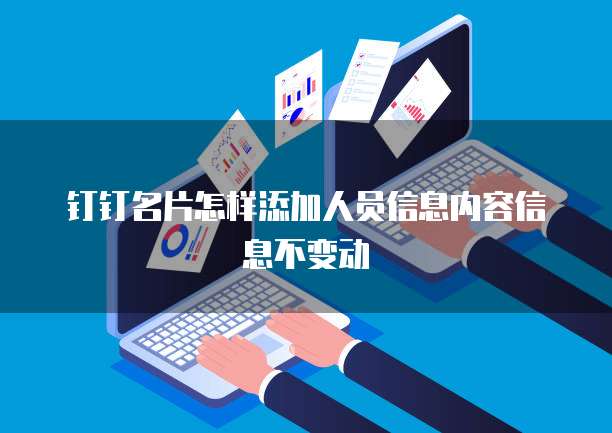 钉钉名片怎样添加人员信息内容信息不变动