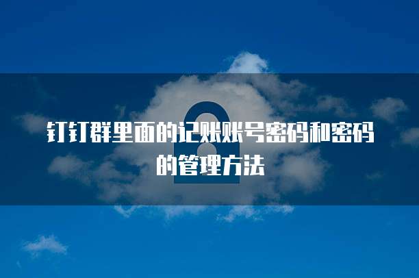 钉钉群里面的记账账号密码和密码的管理方法