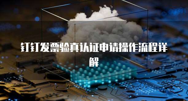 钉钉发票验真认证申请操作流程详解