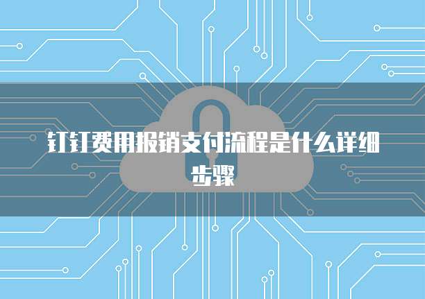 钉钉费用报销支付流程是什么详细步骤