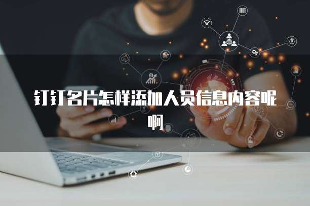 钉钉名片怎样添加人员信息内容呢啊