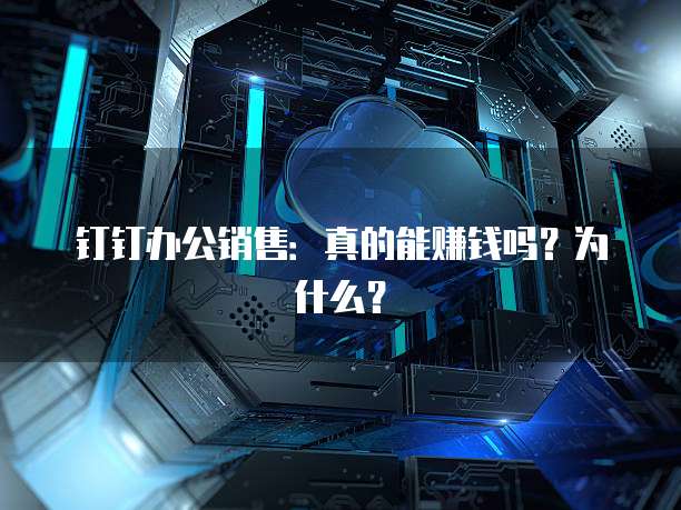 钉钉办公销售:真的能赚钱吗?为什么?