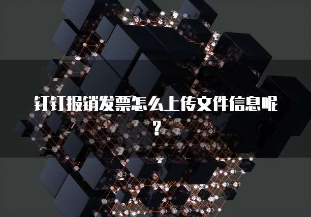 钉钉报销发票怎么上传文件信息呢?