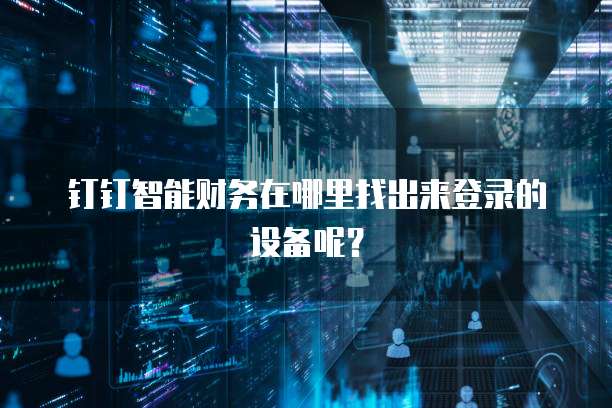 钉钉智能财务在哪里找出来登录的设备呢?