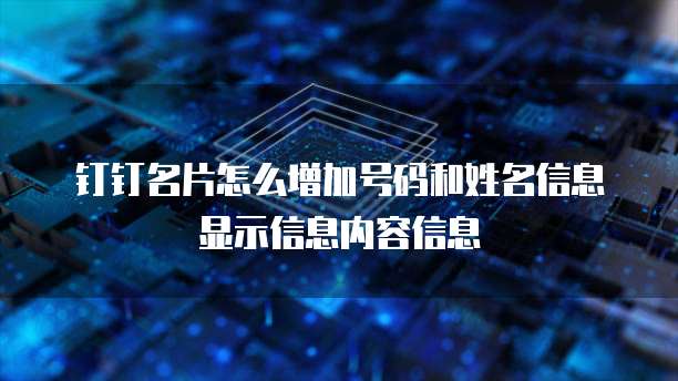 钉钉名片怎么增加号码和姓名信息显示信息内容信息