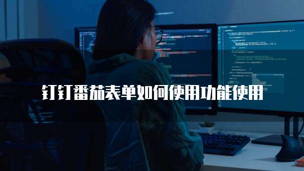 钉钉番茄表单如何使用功能使用