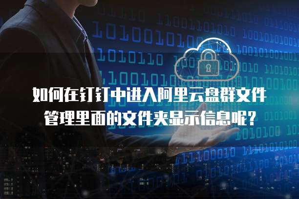 如何在钉钉中进入阿里云盘群文件管理里面的文件夹显示信息呢?