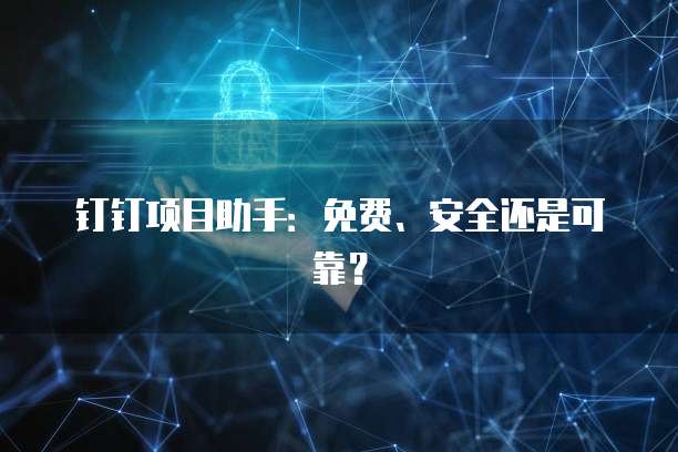 钉钉项目助手:免费、安全还是可靠?