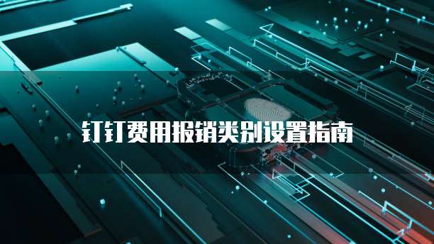 钉钉费用报销类别设置指南