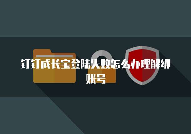 钉钉成长宝登陆失败怎么办理解绑账号