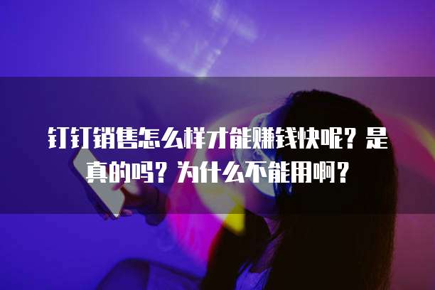 钉钉销售怎么样才能赚钱快呢?是真的吗?为什么不能用啊?