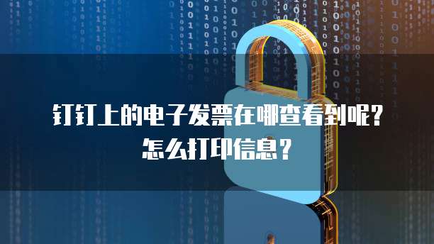 钉钉上的电子发票在哪查看到呢?怎么打印信息?
