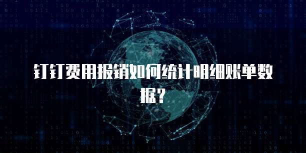 钉钉费用报销如何统计明细账单数据?