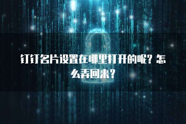 钉钉名片设置在哪里打开的呢?怎么弄回来?