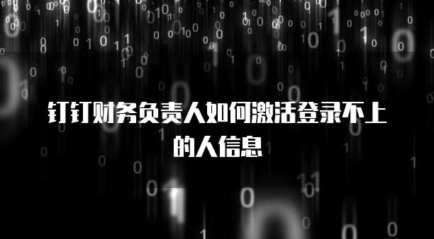 钉钉财务负责人如何激活登录不上的人信息