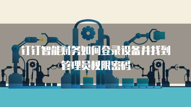 钉钉智能财务如何登录设备并找到管理员权限密码
