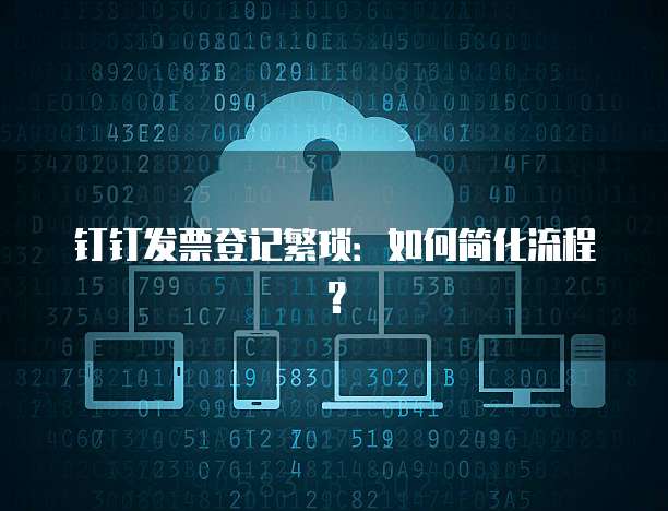 钉钉发票登记繁琐:如何简化流程?