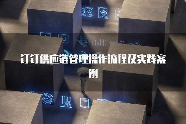 钉钉供应链管理操作流程及实践案例
