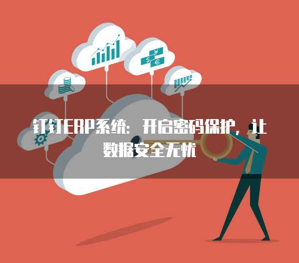 钉钉ERP系统:开启密码保护,让数据安全无忧