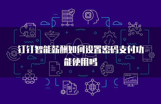 钉钉智能薪酬如何设置密码支付功能使用吗