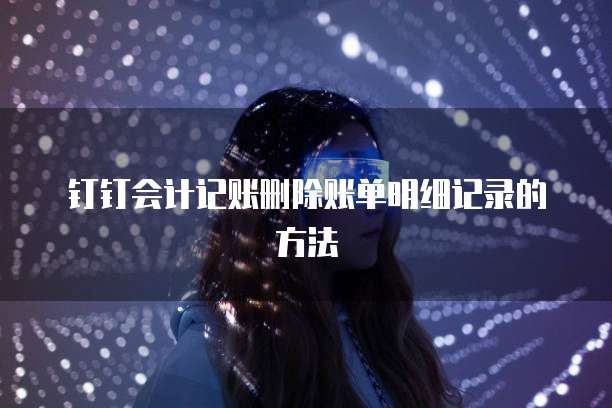 钉钉会计记账删除账单明细记录的方法