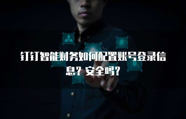 钉钉智能财务如何配置账号登录信息？安全吗？