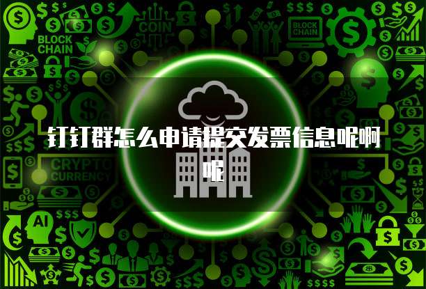 钉钉群怎么申请提交发票信息呢啊呢