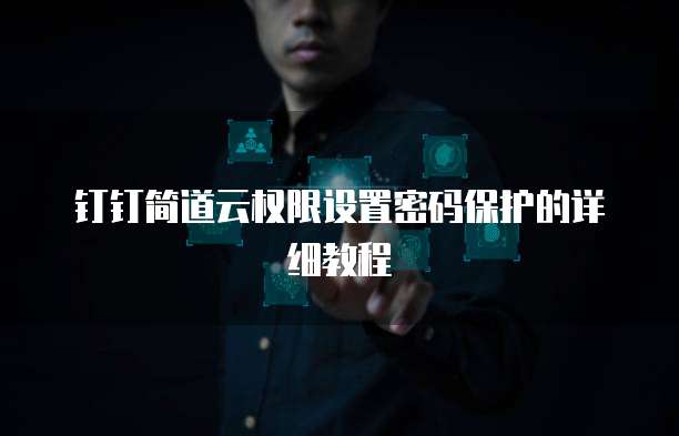 钉钉简道云权限设置密码保护的详细教程