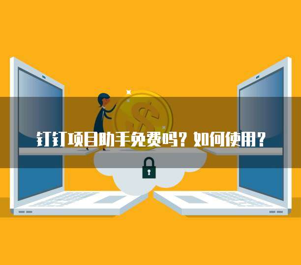钉钉项目助手免费吗?如何使用?