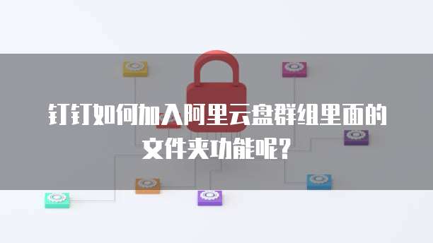 钉钉如何加入阿里云盘群组里面的文件夹功能呢？