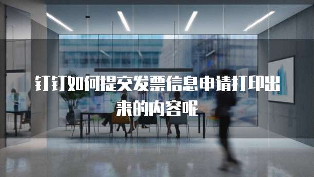 钉钉如何提交发票信息申请打印出来的内容呢