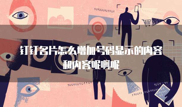 钉钉名片怎么增加号码显示的内容和内容呢啊呢