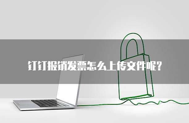 钉钉报销发票怎么上传文件呢?