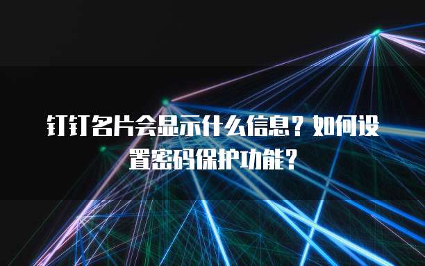 钉钉名片会显示什么信息?如何设置密码保护功能?