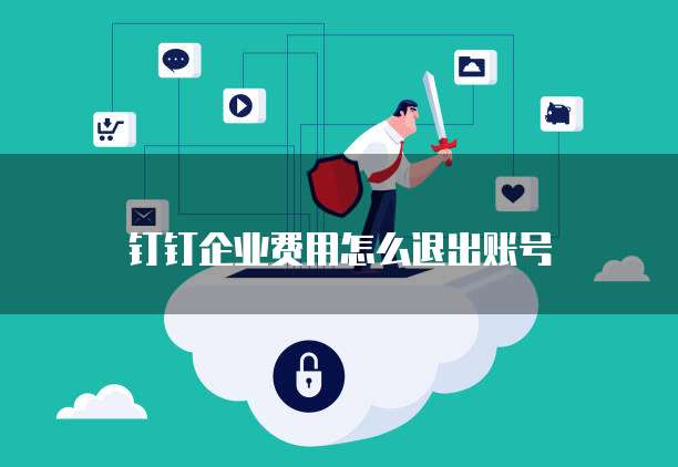 钉钉企业费用怎么退出账号
