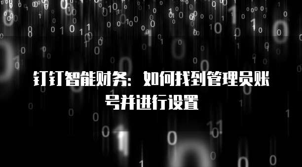 钉钉智能财务:如何找到管理员账号并进行设置