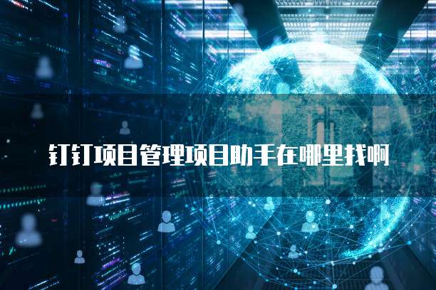 钉钉项目管理项目助手在哪里找啊