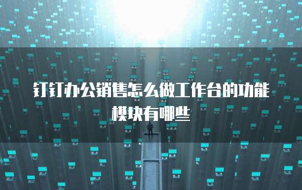 钉钉办公销售怎么做工作台的功能模块有哪些