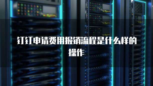 钉钉申请费用报销流程是什么样的操作
